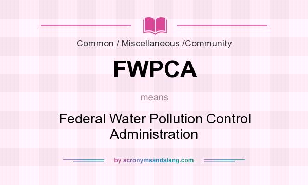 What does FWPCA mean? It stands for Federal Water Pollution Control Administration