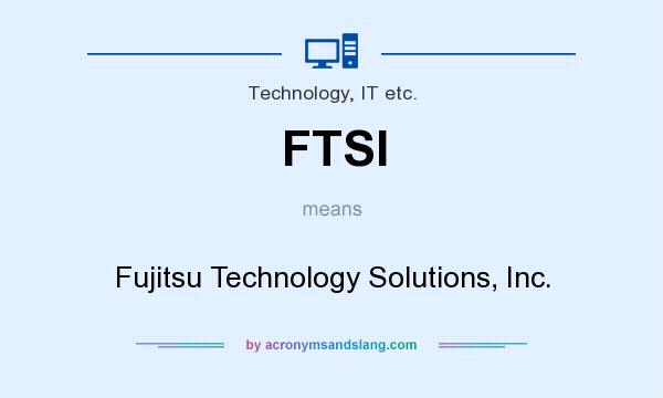 What does FTSI mean? It stands for Fujitsu Technology Solutions, Inc.