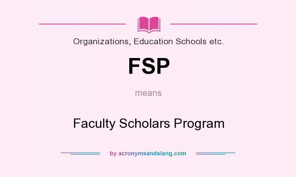 What does FSP mean? It stands for Faculty Scholars Program