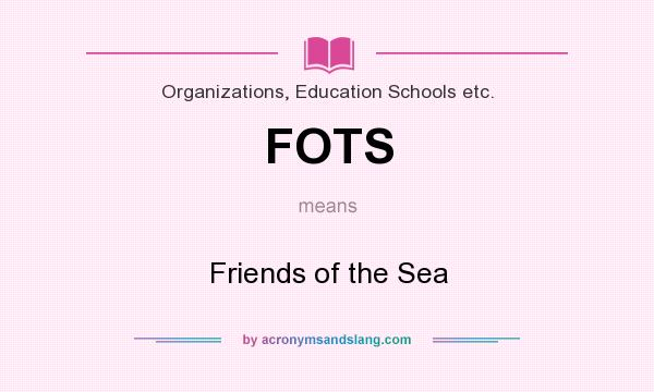 What does FOTS mean? It stands for Friends of the Sea