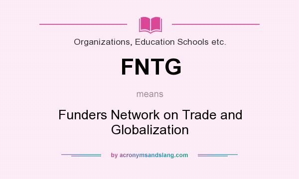 What does FNTG mean? It stands for Funders Network on Trade and Globalization