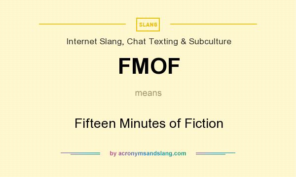 What does FMOF mean? It stands for Fifteen Minutes of Fiction