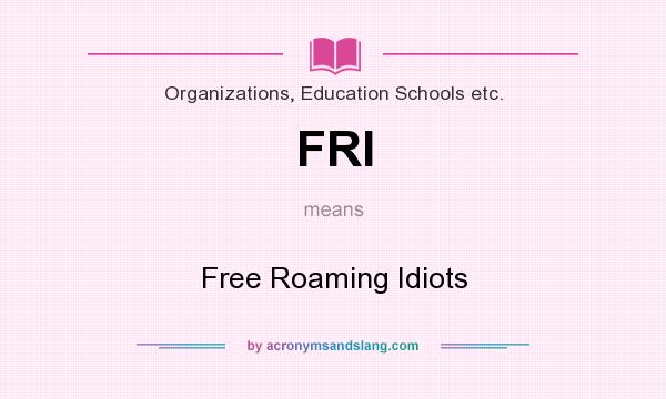 What does FRI mean? It stands for Free Roaming Idiots