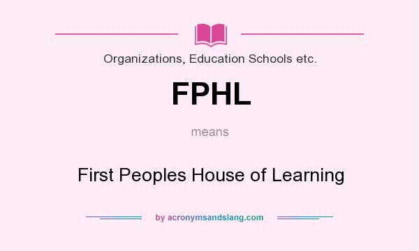What does FPHL mean? It stands for First Peoples House of Learning
