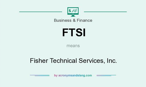 What does FTSI mean? It stands for Fisher Technical Services, Inc.
