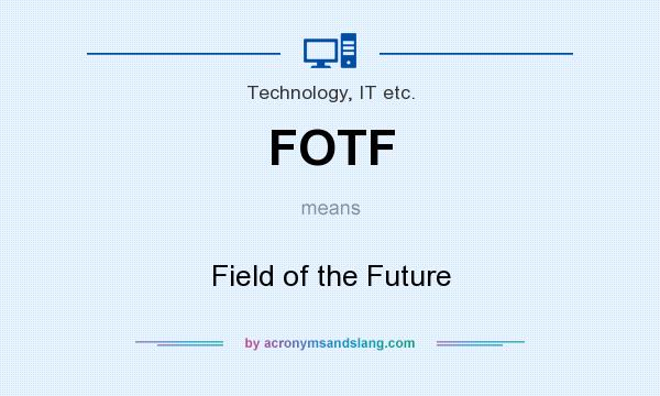 What does FOTF mean? It stands for Field of the Future