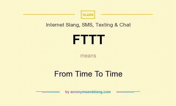What does FTTT mean? It stands for From Time To Time