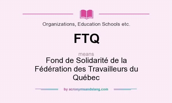 What does FTQ mean? It stands for Fond de Solidarité de la Fédération des Travailleurs du Québec