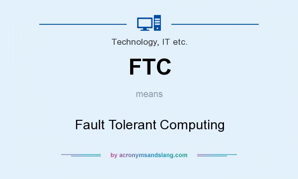 What does FTC mean? It stands for Fault Tolerant Computing