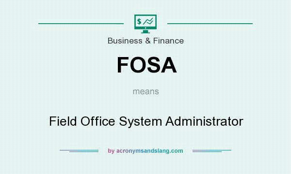 What does FOSA mean? It stands for Field Office System Administrator