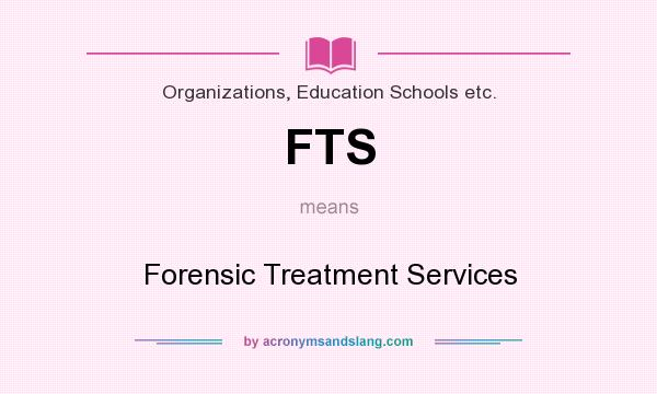What does FTS mean? It stands for Forensic Treatment Services