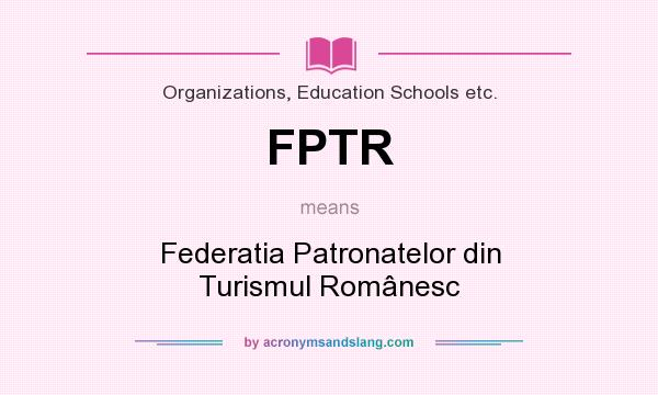What does FPTR mean? It stands for Federatia Patronatelor din Turismul Românesc