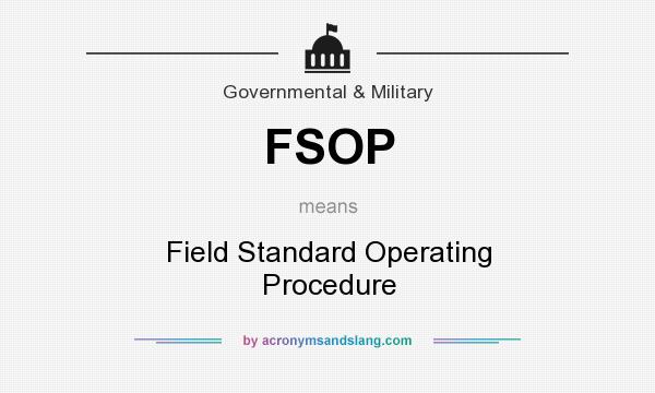 What does FSOP mean? It stands for Field Standard Operating Procedure