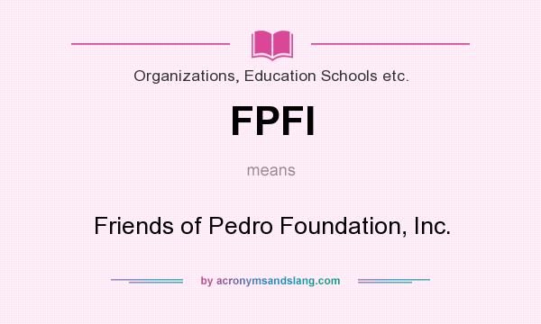 What does FPFI mean? It stands for Friends of Pedro Foundation, Inc.