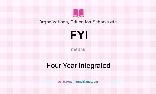 What does FYI mean? It stands for Four Year Integrated