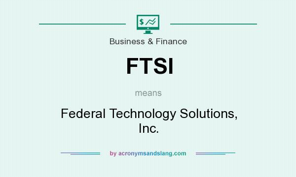 What does FTSI mean? It stands for Federal Technology Solutions, Inc.