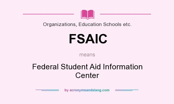 What does FSAIC mean? It stands for Federal Student Aid Information Center