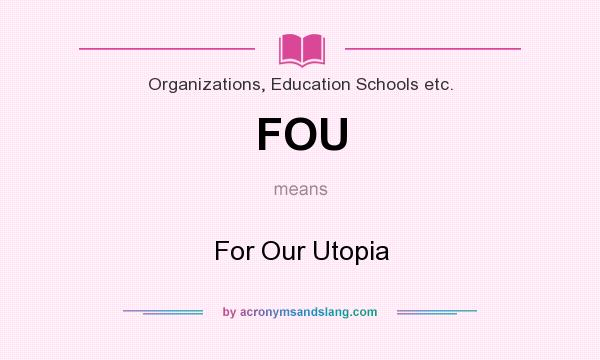 What does FOU mean? It stands for For Our Utopia