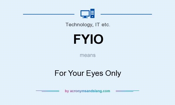 What does FYIO mean? It stands for For Your Eyes Only
