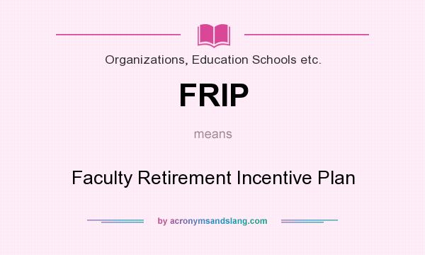What does FRIP mean? It stands for Faculty Retirement Incentive Plan