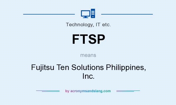 What does FTSP mean? It stands for Fujitsu Ten Solutions Philippines, Inc.