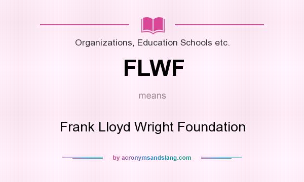 What does FLWF mean? It stands for Frank Lloyd Wright Foundation