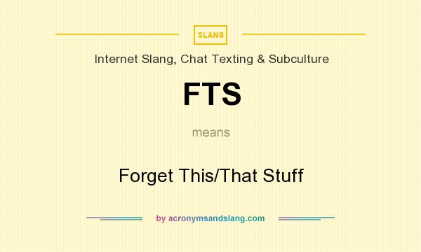 What does FTS mean? It stands for Forget This/That Stuff