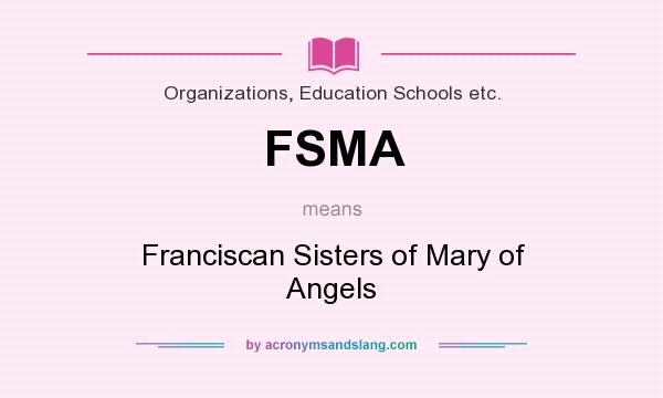 What does FSMA mean? It stands for Franciscan Sisters of Mary of Angels