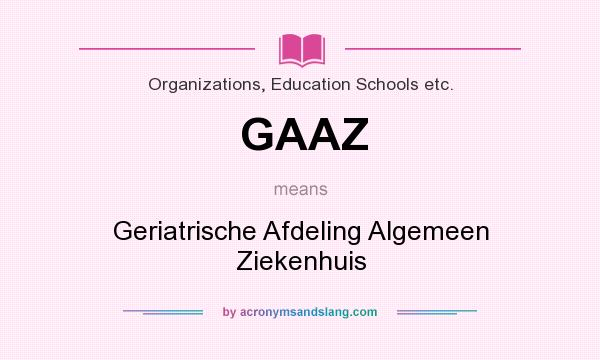 What does GAAZ mean? It stands for Geriatrische Afdeling Algemeen Ziekenhuis