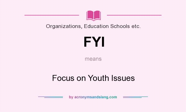 What does FYI mean? It stands for Focus on Youth Issues