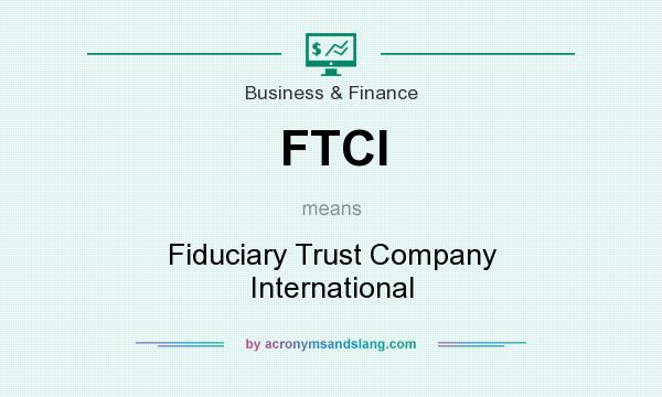 What does FTCI mean? It stands for Fiduciary Trust Company International