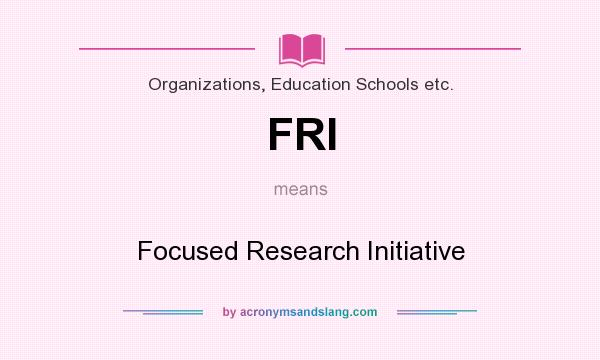 What does FRI mean? It stands for Focused Research Initiative