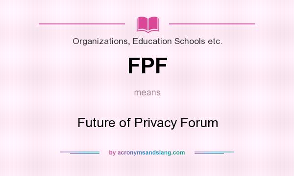 What does FPF mean? It stands for Future of Privacy Forum