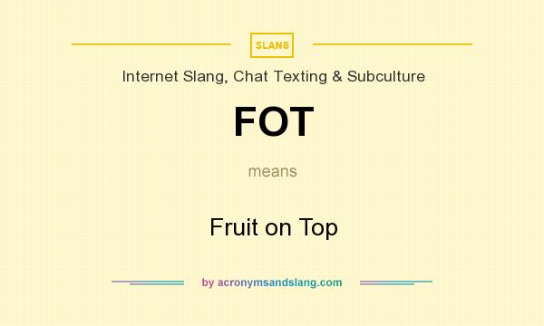 What does FOT mean? It stands for Fruit on Top