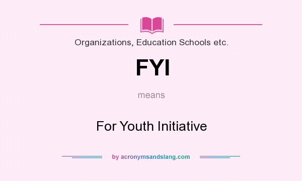 What does FYI mean? It stands for For Youth Initiative