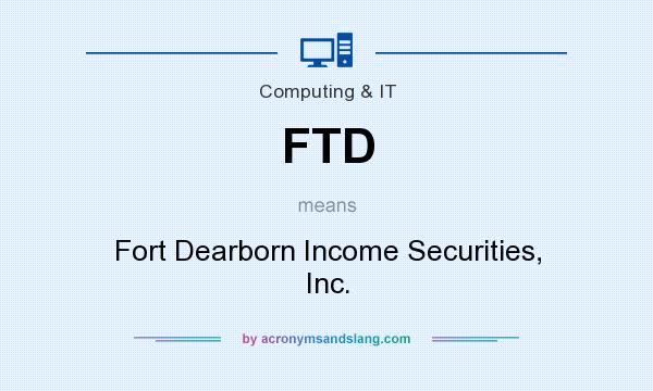 What does FTD mean? It stands for Fort Dearborn Income Securities, Inc.