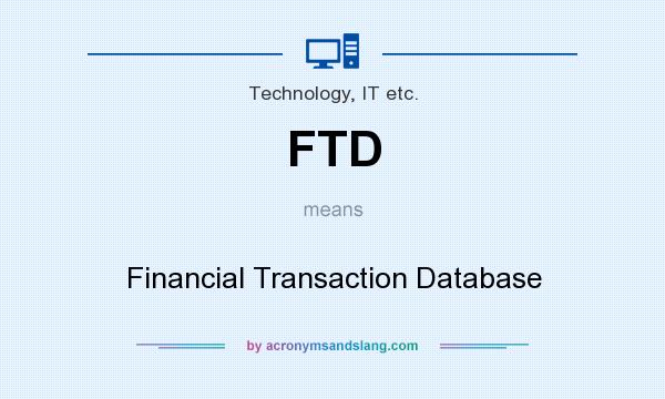 What does FTD mean? It stands for Financial Transaction Database