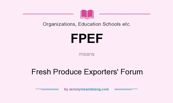What does FPEF mean? It stands for Fresh Produce Exporters` Forum