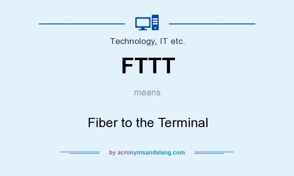 What does FTTT mean? It stands for Fiber to the Terminal