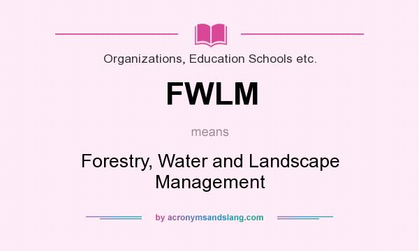 What does FWLM mean? It stands for Forestry, Water and Landscape Management