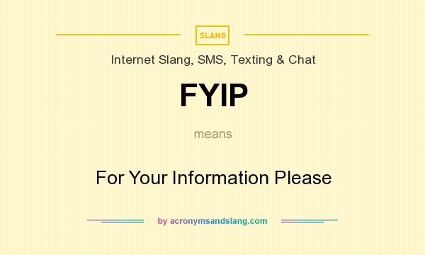 What does FYIP mean? It stands for For Your Information Please