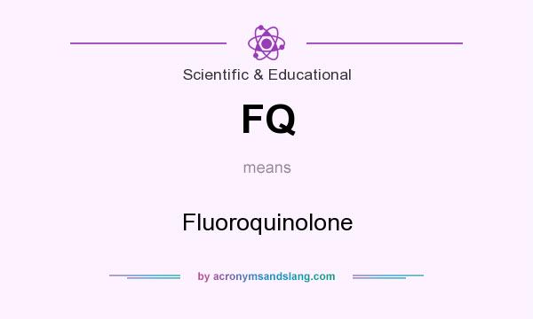 What does FQ mean? It stands for Fluoroquinolone