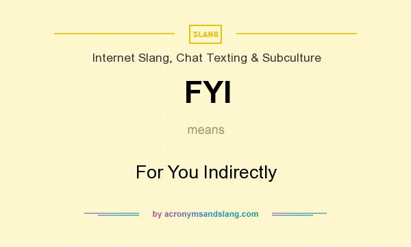 What does FYI mean? It stands for For You Indirectly