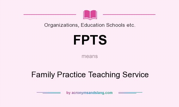 What does FPTS mean? It stands for Family Practice Teaching Service