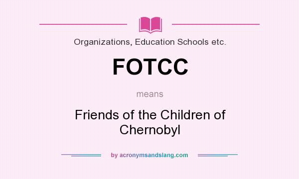 What does FOTCC mean? It stands for Friends of the Children of Chernobyl