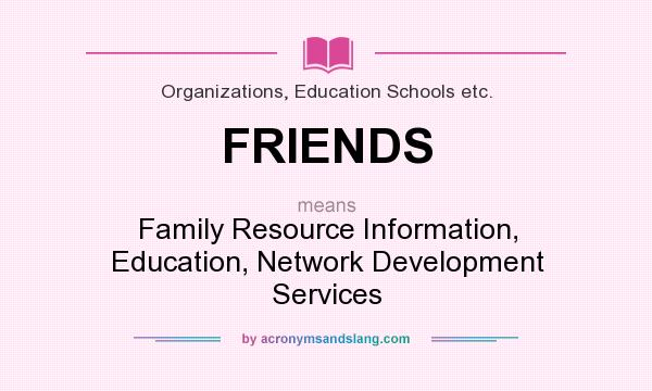 What does FRIENDS mean? It stands for Family Resource Information, Education, Network Development Services