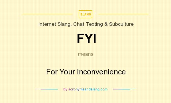 What does FYI mean? It stands for For Your Inconvenience