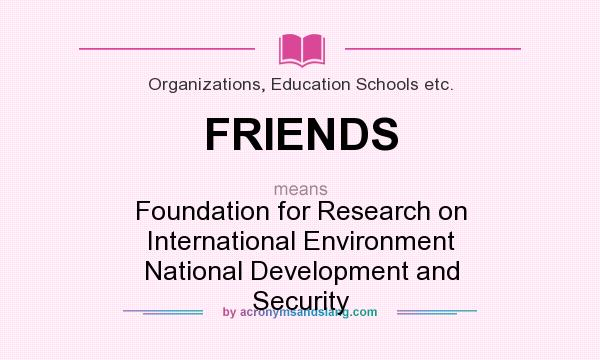 What does FRIENDS mean? It stands for Foundation for Research on International Environment National Development and Security