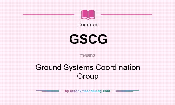 What does GSCG mean? It stands for Ground Systems Coordination Group