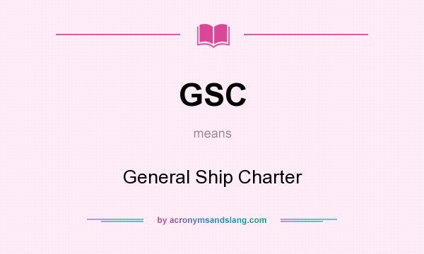 What does GSC mean? It stands for General Ship Charter
